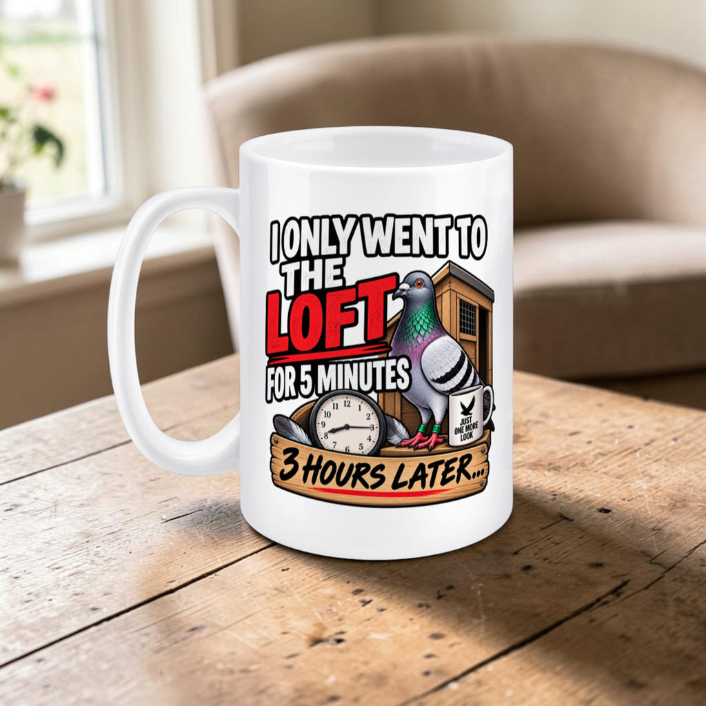 I Only Went to the Loft for Five Minutes… Three Hours Later – Racing Pigeon Mug – 11oz & 15oz